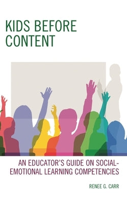Kids Before Content: An Educator's Guide on Social-Emotional Learning Competencies by Carr, Renee G.