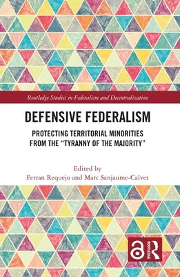 Defensive Federalism: Protecting Territorial Minorities from the Tyranny of the Majority by Requejo, Ferran