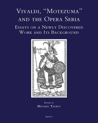 Vivaldi, Motezuma and the Opera Seria: Essays on a Newly Discovered Work and Its Background by Talbot, Michael