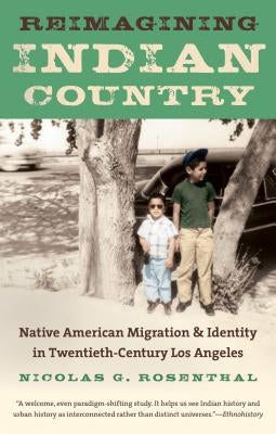 Reimagining Indian Country: Native American Migration & Identity in Twentieth-Century Los Angeles by Rosenthal, Nicolas G.
