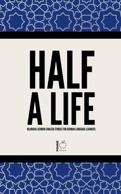 Half a Life: Bilingual German-English Stories for German Language Learners by Bilingual, Pomme