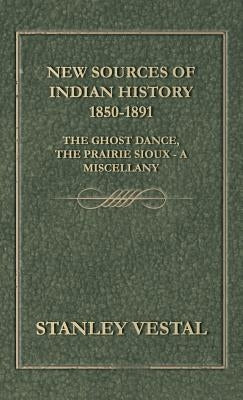 New Sources of Indian History 1850-1891: The Ghost Dance, the Prairie Sioux - A Miscellany by Vestal, Stanley