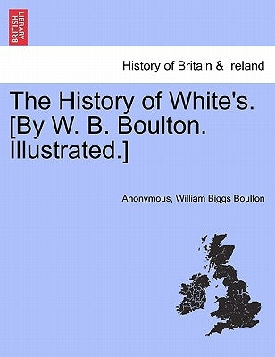 The History of White's. [By W. B. Boulton. Illustrated.] by Anonymous