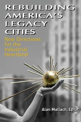 Rebuilding America's Legacy Cities: New Directions for the Industrial Heartland by Mallach, Alan