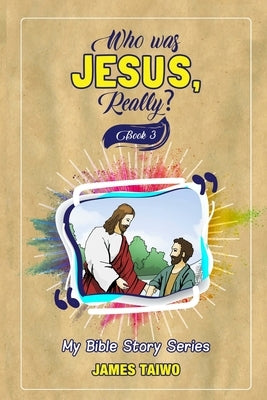 Who Was Jesus, Really? Book Three by Taiwo, James