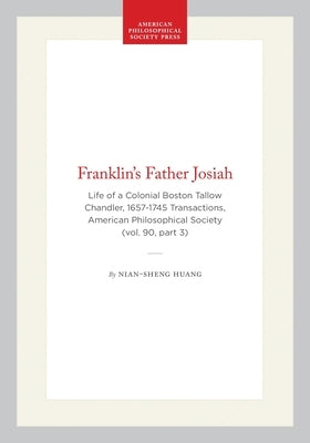 Franklin's Father Josiah: Life of a Colonial Boston Tallow Chandler, 1657-1745 Transactions, American Philosophical Society (Vol. 90, Part 3) by Huang, Nian-Sheng