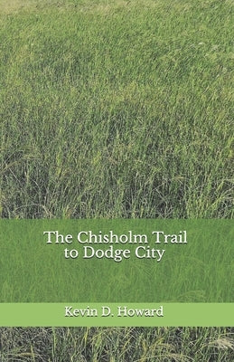 The Chisholm Trail to Dodge City by Howard, Kevin D.