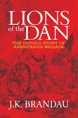 Lions of the Dan: The Untold Story of Armistead's Brigade by Brandau, J. K.