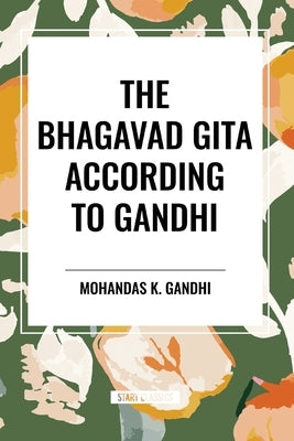 The Bhagavad Gita According to Gandhi by Gandhi, Mohandas K.