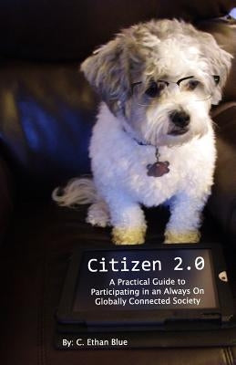 Citizen 2.0: A Practical Guide to Participating in an Always On Globally Connected Society by Blue, C. Ethan