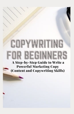 Copywriting for Beginners: A Step-by-Step Guide to Write a Powerful Marketing Copy (Content and Copywriting Skills) by Salazar, Jamie