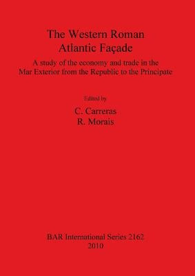 The Western Roman Atlantic Façade: A Study of the Economy and Trade in the Mar Exterior from the Republic to the Principate by Carreras, C.