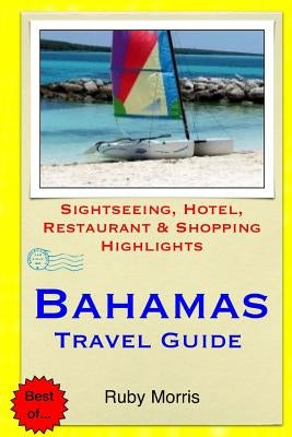 Bahamas Travel Guide: Sightseeing, Hotel, Restaurant & Shopping Highlights (Illustrated) by Morris, Ruby