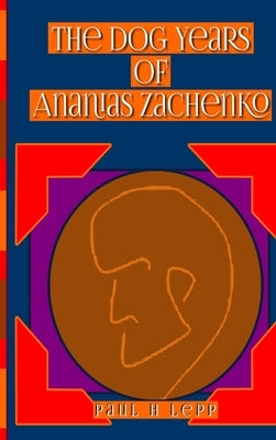 The Dog Years of Ananias Zachenko by Lepp, Paul H.