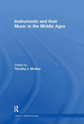 Instruments and Their Music in the Middle Ages by McGee, Timothyj