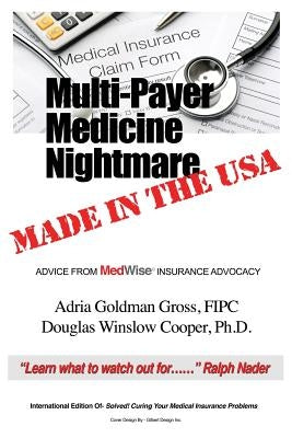Multi-Payer Medicine Nightmare Made in the USA: ADVICE FROM MedWise INSURANCE ADVOCACY by Gross, Fipc Adria Goldman