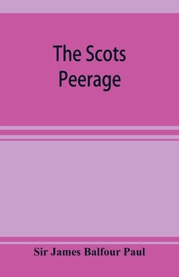 The Scots peerage; founded on Wood's edition of Sir Robert Douglas's peerage of Scotland; containing an historical and genealogical account of the nob by James Balfour Paul