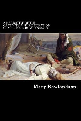 A Narrative of the Captivity and Restoration of Mrs. Mary Rowlandson by Rowlandson, Mary