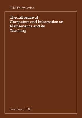 The Influence of Computers and Informatics on Mathematics and Its Teaching: Proceedings from a Symposium Held in Strasbourg, France in March 1985 and by Churchhouse