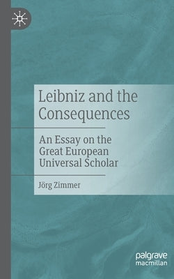 Leibniz and the Consequences: An Essay on the Great European Universal Scholar by Zimmer, Jörg