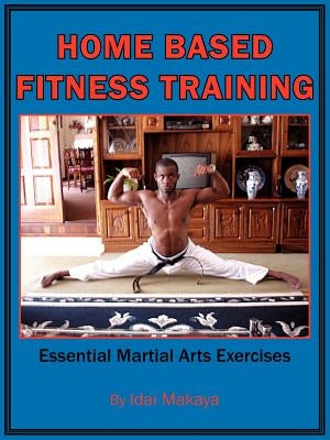 Home-Based Fitness Training: Essential Martial Arts Exercises by Makaya, Idai