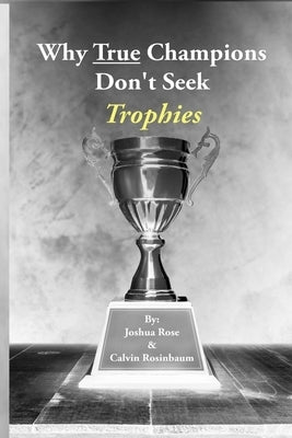 Why True Champions Don't Seek Trophies by Rosinbaum, Calvin