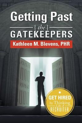 Getting Past the Gatekeepers: Get Hired by Learning to Think Like a Recruiter by Blevens, Kathleen M.