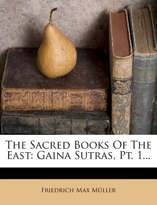 The Sacred Books of the East: Gaina Sutras, PT. 1... by Muller, Friedrich Maximilian