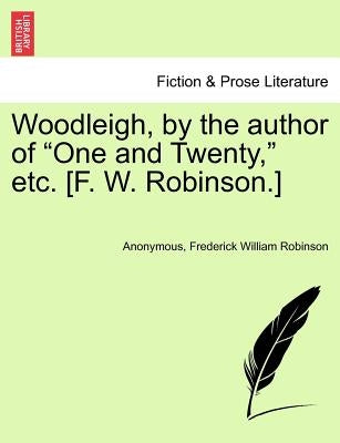 Woodleigh, by the Author of "One and Twenty," Etc. [F. W. Robinson.] by Anonymous