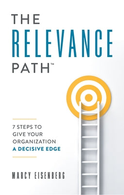 The Relevance Path(tm)️: 7 Steps to Give Your Organization a Decisive Edge by Marcy Eisenberg