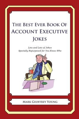 The Best Ever Book of Account Executive Jokes: Lots and Lots of Jokes Specially Repurposed for You-Know-Who by Young, Mark Geoffrey