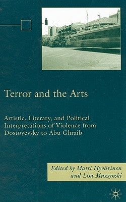 Terror and the Arts: Artistic, Literary, and Political Interpretations of Violence from Dostoyevsky to Abu Ghraib by Hyvärinen, M.