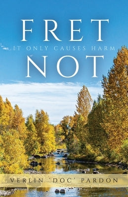 Fret Not: It Only Causes Harm by Pardon, Verlin Doc