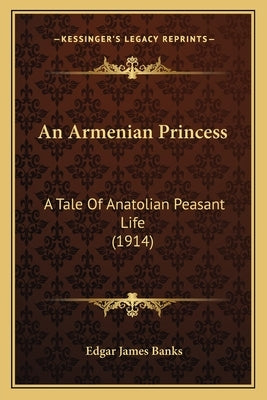 An Armenian Princess: A Tale Of Anatolian Peasant Life (1914) by Banks, Edgar James