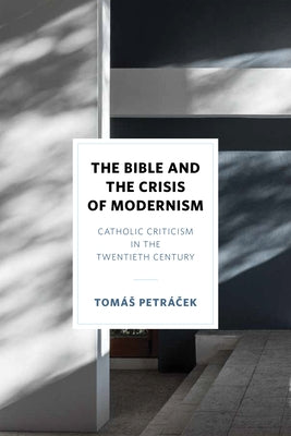 The Bible and the Crisis of Modernism: Catholic Criticism in the Twentieth Century by Petráček, Tomás
