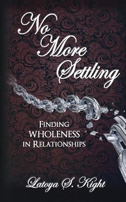 No More Settling: Finding Wholeness in Relationships by Kight, Latoya S.