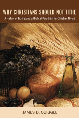 Why Christians Should Not Tithe by Quiggle, James D.