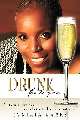 Drunk, for 27 Years: A Story of Victory - Her Choice to Live and Not Die. by Banks, Cynthia