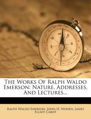 The Works of Ralph Waldo Emerson: Nature, Addresses, and Lectures... by Emerson, Ralph Waldo