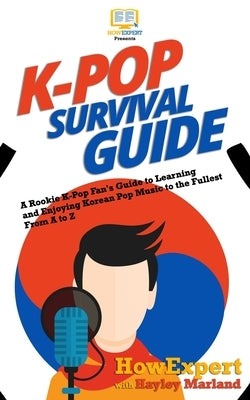 K-Pop Survival Guide: A Rookie K-Pop Fan's Guide to Learning and Enjoying Korean Pop Music to the Fullest From A to Z by Marland, Hayley