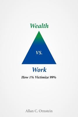 Wealth vs. Work: How 1% Victimize 99% by Ornstein, Allan C.