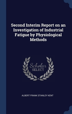 Second Interim Report on an Investigation of Industrial Fatigue by Physiological Methods by Kent, Albert Frank Stanley