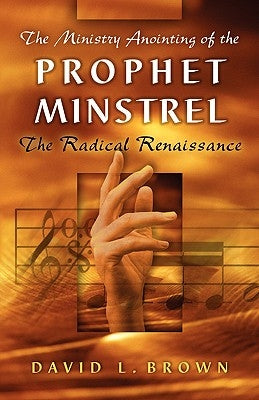 The Ministry Anointing of the Prophet-Minstrel by Brown, David L.