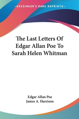 The Last Letters Of Edgar Allan Poe To Sarah Helen Whitman by Poe, Edgar Allan