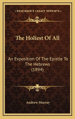 The Holiest Of All: An Exposition Of The Epistle To The Hebrews (1894) by Murray, Andrew