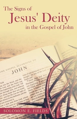 The Signs of Jesus' Deity in the Gospel of John by Fields, Solomon E.