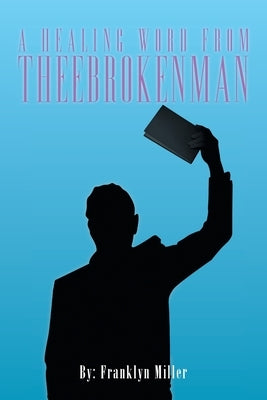 A Healing Word from Theebrokenman by Miller, Franklyn