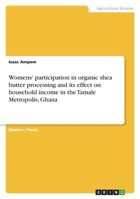 Womens' participation in organic shea butter processing and its effect on household income in the Tamale Metropolis, Ghana by Ampem, Isaac