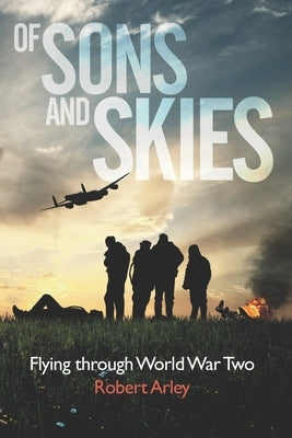 Of sons and skies: Flying through World War Two by Arley, Robert