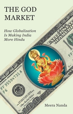 The God Market: How Globalization Is Making India More Hindu by Nanda, Meera